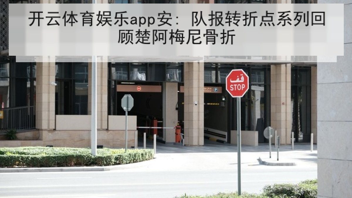 开云体育娱乐app安: 队报转折点系列回顾楚阿梅尼骨折 开云体育娱乐app安: 队报转折点系列回顾楚阿梅尼骨折